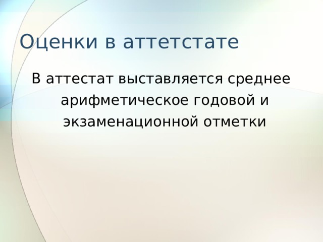 Оценки в аттетстате  В аттестат выставляется среднее арифметическое годовой и экзаменационной отметки 