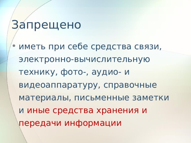 Запрещено иметь при себе средства связи, электронно-вычислительную технику, фото-, аудио- и видеоаппаратуру, справочные материалы, письменные заметки и иные средства хранения и передачи информации 
