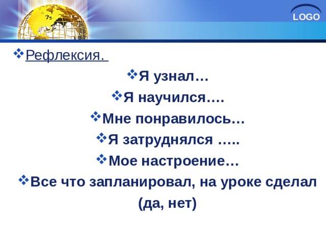 Рефлексия. Я узнал… Я научился…. Мне понравилось… Я затруднялся ….. Мое настроение… Все что запланировал, на уроке сделал (да, нет)  