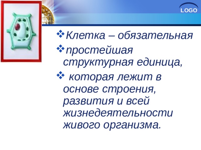 Клетка – обязательная простейшая структурная единица,  которая лежит в основе строения, развития и всей жизнедеятельности живого организма.   