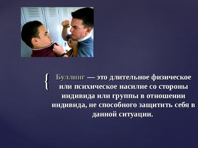 Буллинг — это длительное физическое или психическое насилие со стороны индивида или группы в отношении индивида, не способного защитить себя в данной ситуации. 