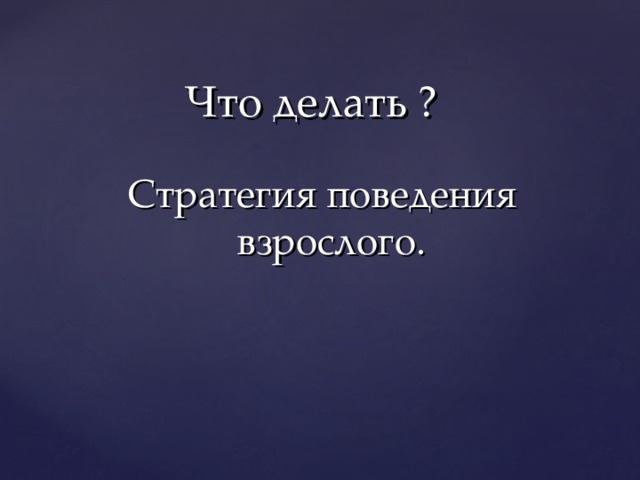 Что делать ? Стратегия поведения взрослого. 