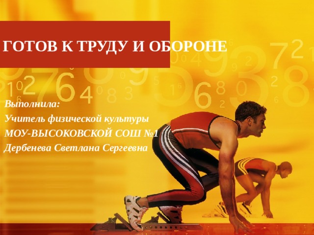 ГОТОВ К ТРУДУ И ОБОРОНЕ Выполнила: Учитель физической культуры МОУ-ВЫСОКОВСКОЙ СОШ №1 Дербенева Светлана Сергеевна 