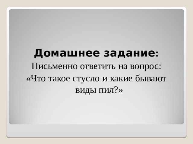 Домашнее задание :  Письменно ответить на вопрос: «Что такое стусло и какие бывают виды пил?» 