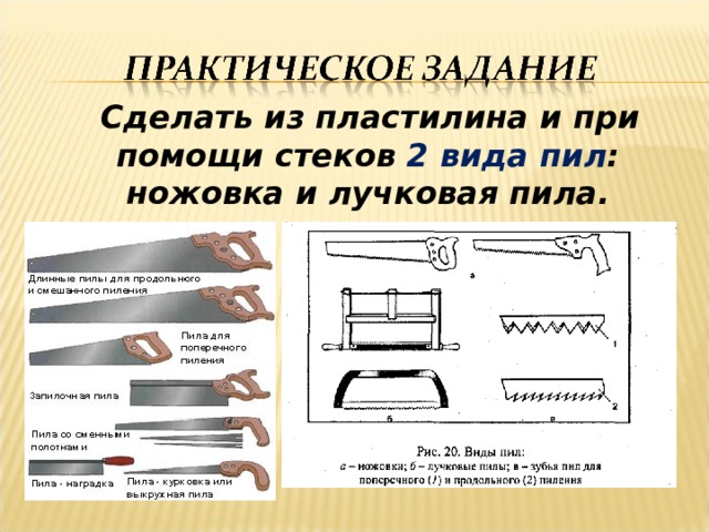   Сделать из пластилина и при помощи стеков 2 вида пил : ножовка и лучковая пила. 
