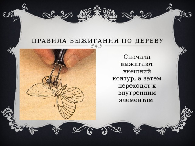 Правила выжигания по дереву Сначала выжигают внешний контур, а затем переходят к внутренним элементам. 
