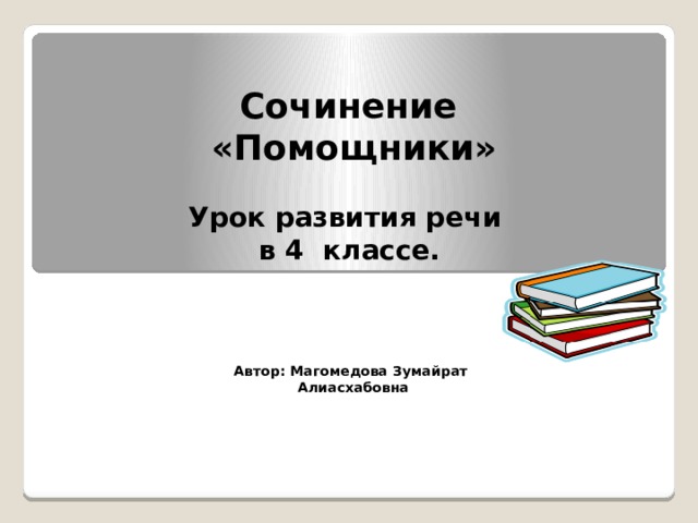Сочинение «Помощники» Урок развития речи в 4 классе. Автор: Магомедова Зумайрат Алиасхабовна 