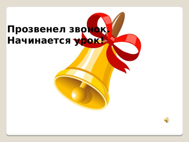 Прозвенел звонок. Начинается урок! 