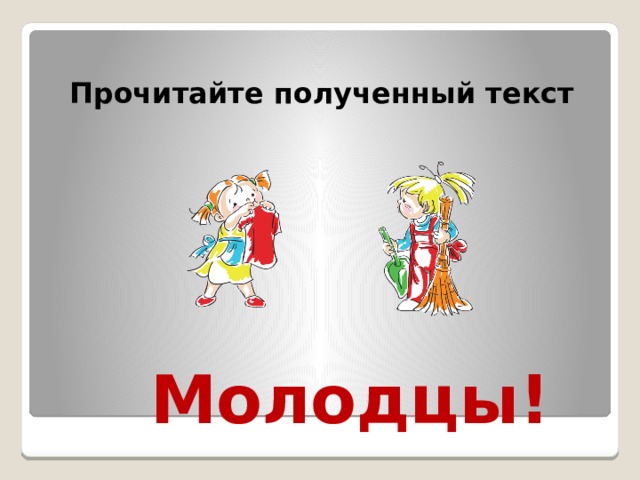 Прочитайте полученный текст Молодцы!  