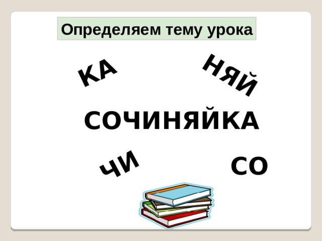 ЧИ КА НЯЙ Определяем тему урока СОЧИНЯЙКА СО 