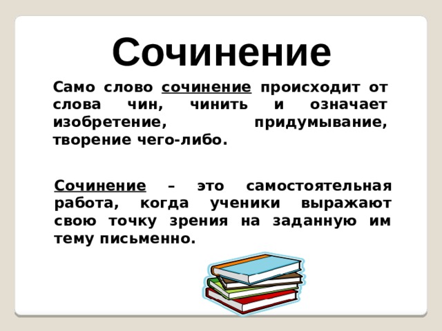 Сочинение Само слово сочинение происходит от слова чин, чинить и означает изобретение, придумывание, творение чего-либо. Сочинение – это самостоятельная работа, когда ученики выражают свою точку зрения на заданную им тему письменно. 