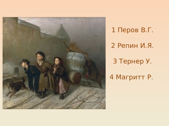 1 Перов В.Г.   2 Репин И.Я.   3 Тернер У.   4 Магритт Р. 