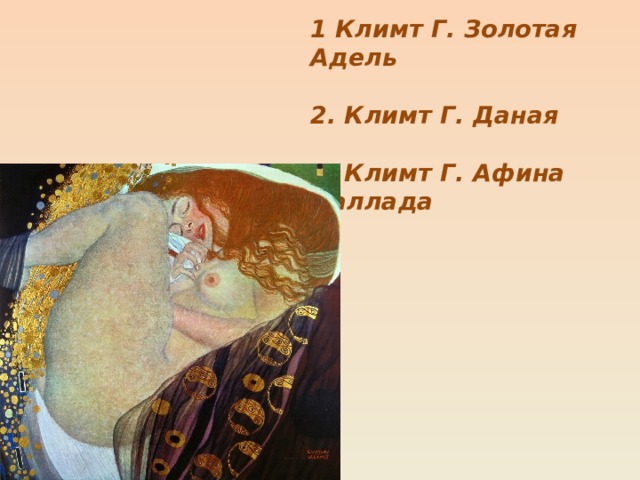 1 Климт Г. Золотая Адель  2. Климт Г. Даная  3. Климт Г. Афина Паллада 