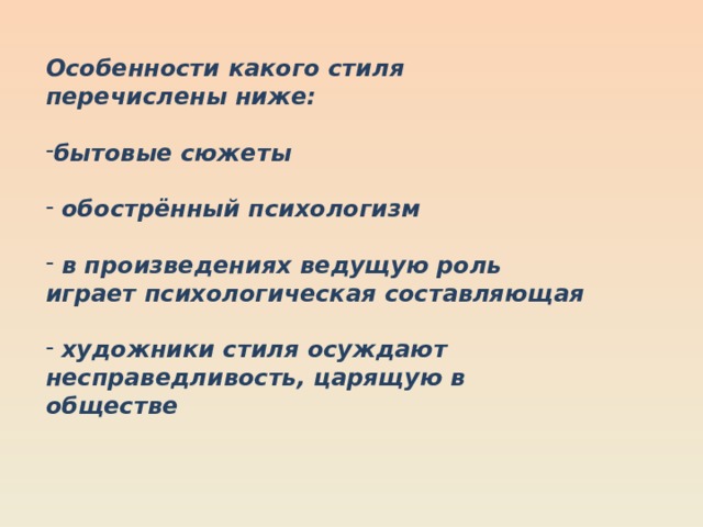 Особенности какого стиля перечислены ниже:  бытовые сюжеты   обострённый психологизм   в произведениях ведущую роль играет психологическая составляющая   художники стиля осуждают несправедливость, царящую в обществе 