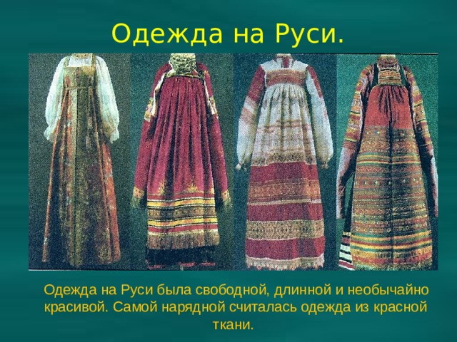 Одежда на Руси.  Одежда на Руси была свободной, длинной и необычайно красивой. Самой нарядной считалась одежда из красной ткани. 