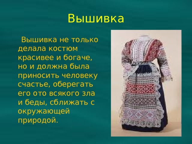 Вышивка  Вышивка не только делала костюм красивее и богаче, но и должна была приносить человеку счастье, оберегать его ото всякого зла и беды, сближать с окружающей природой. 