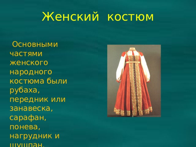 Женский костюм  Основными частями женского народного костюма были рубаха, передник или занавеска, сарафан, понева, нагрудник и шушпан. 