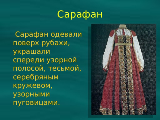 Сарафан  Сарафан одевали поверх рубахи, украшали спереди узорной полосой, тесьмой, серебряным кружевом, узорными пуговицами. 