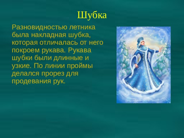 Шубка Разновидностью летника была накладная шубка, которая отличалась от него покроем рукава. Рукава шубки были длинные и узкие. По линии проймы делался прорез для продевания рук. 