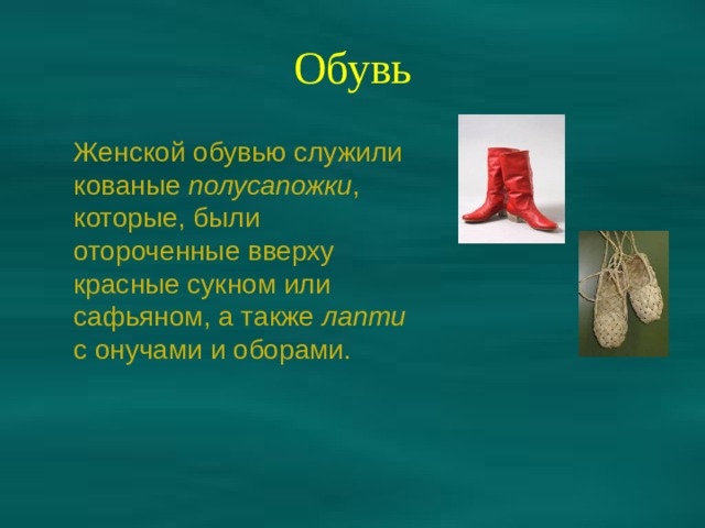 Обувь Женской обувью служили кованые полусапожки , которые, были отороченные вверху красные сукном или сафьяном, а также лапти с онучами и оборами. 