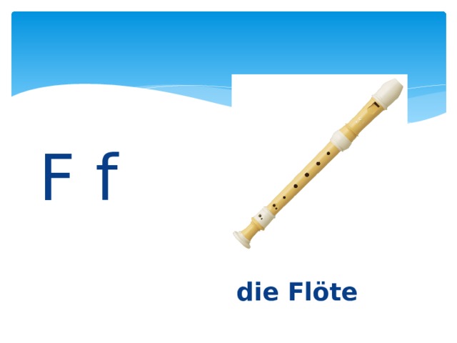 F f     die Flöte 