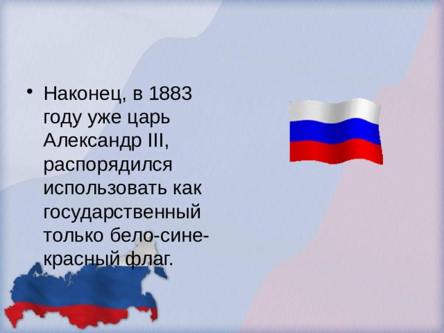 Наконец, в 1883 году уже царь Александр III, распорядился использовать как государственный только бело-сине-красный флаг. 