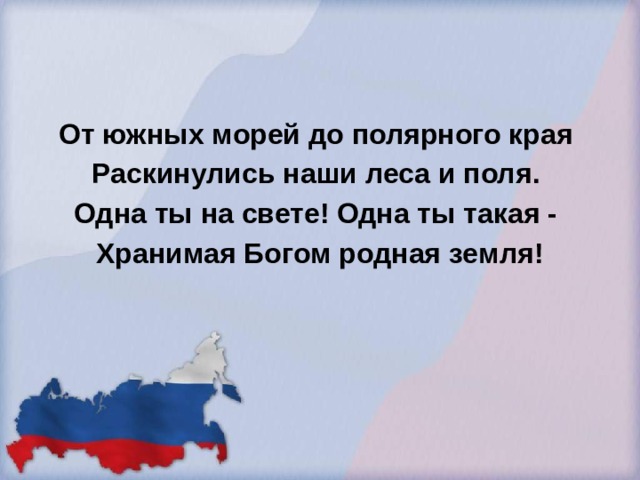 От южных морей до полярного края Раскинулись наши леса и поля. Одна ты на свете! Одна ты такая - Хранимая Богом родная земля! 