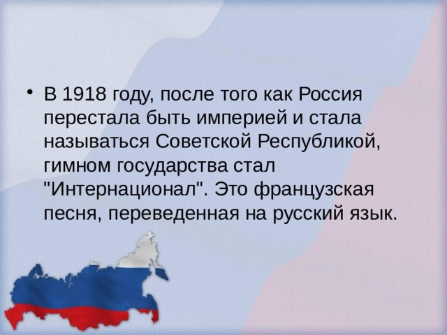 В 1918 году, после того как Россия перестала быть империей и стала называться Советской Республикой, гимном государства стал 