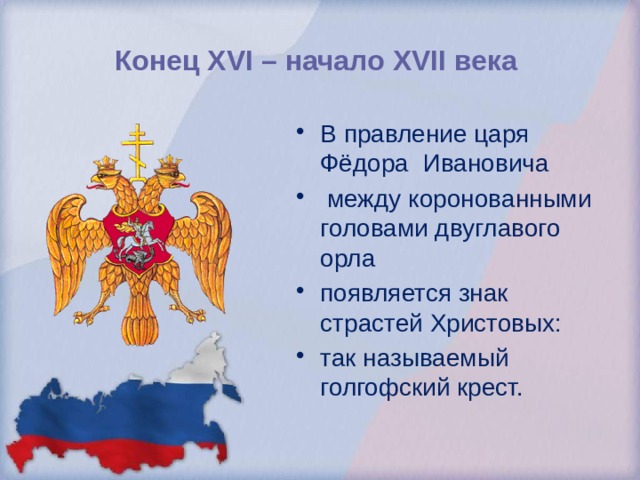 Конец XVI – начало XVII века В правление царя Фёдора Ивановича  между коронованными головами двуглавого орла появляется знак страстей Христовых: так называемый голгофский крест. 