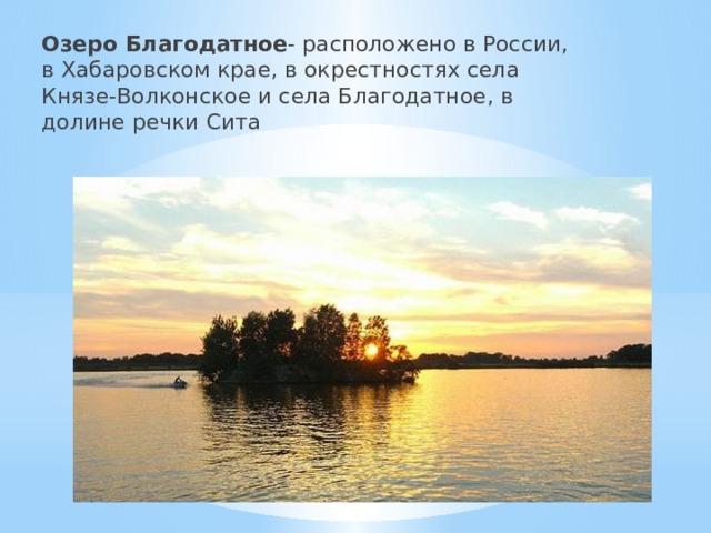 Озеро Благодатное - расположено в России, в Хабаровском крае, в окрестностях села Князе-Волконское и села Благодатное, в долине речки Сита 