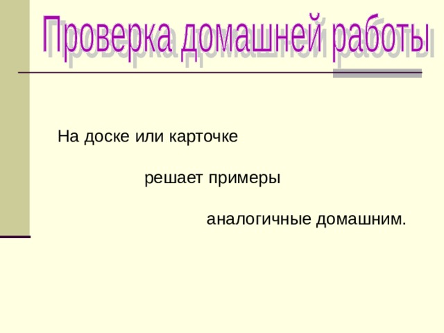 На доске или карточке  решает примеры  аналогичные домашним. 