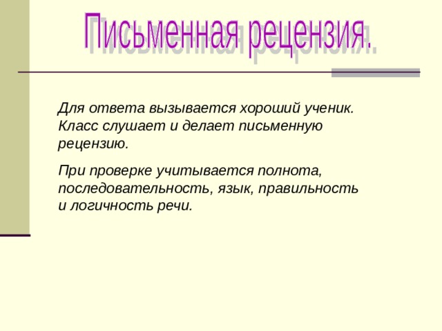 Для ответа вызывается хороший ученик. Класс слушает и делает письменную рецензию. При проверке учитывается полнота, последовательность, язык, правильность и логичность речи. 