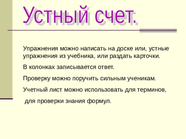 Упражнения можно написать на доске или, устные упражнения из учебника, или раздать карточки. В колонках записывается ответ. Проверку можно поручить сильным ученикам. Учетный лист можно использовать для терминов,  для проверки знания формул. 