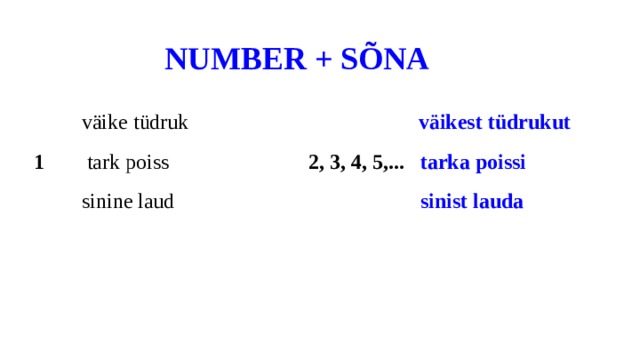  NUMBER + SÕNA  väike tüdruk  väikest tüdrukut  1 tark poiss 2, 3, 4, 5,... tarka poissi  sinine laud sinist lauda 