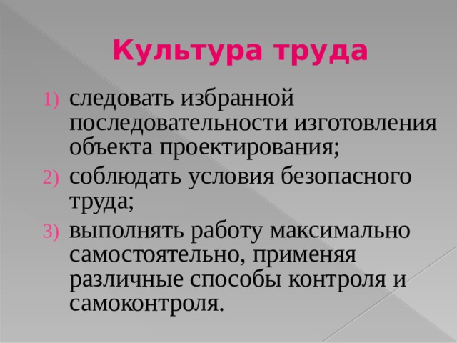 Культура труда следовать избранной последовательности изготовления объекта проектирования; соблюдать условия безопасного труда; выполнять работу максимально самостоятельно, применяя различные способы контроля и самоконтроля. 