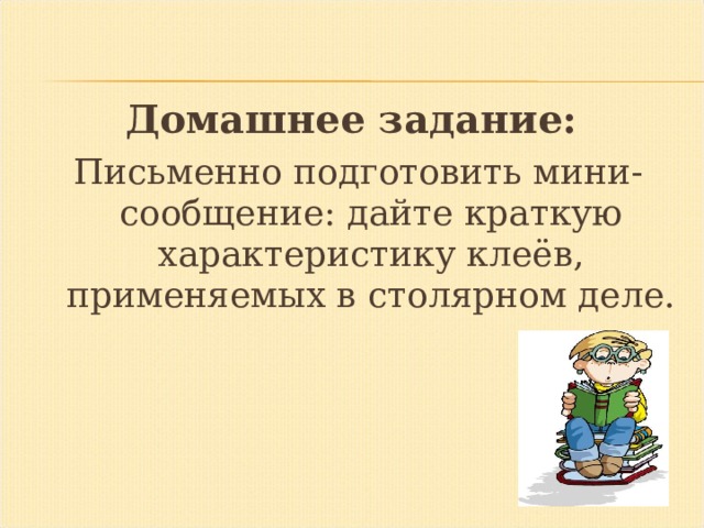 Домашнее задание: Письменно подготовить мини-сообщение: дайте краткую характеристику клеёв, применяемых в столярном деле. 