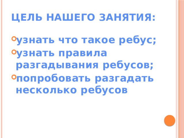 Цель нашего занятия:   узнать что такое ребус; узнать правила разгадывания ребусов; попробовать разгадать несколько ребусов 