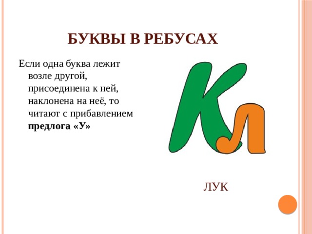 БУКВЫ В РЕБУСАХ Если одна буква лежит возле другой, присоединена к ней, наклонена на неё, то читают с прибавлением предлога «У» ЛУК 