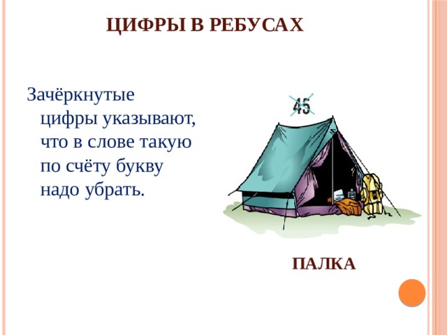 ЦИФРЫ В РЕБУСАХ Зачёркнутые цифры указывают, что в слове такую по счёту букву надо убрать. ПАЛКА 