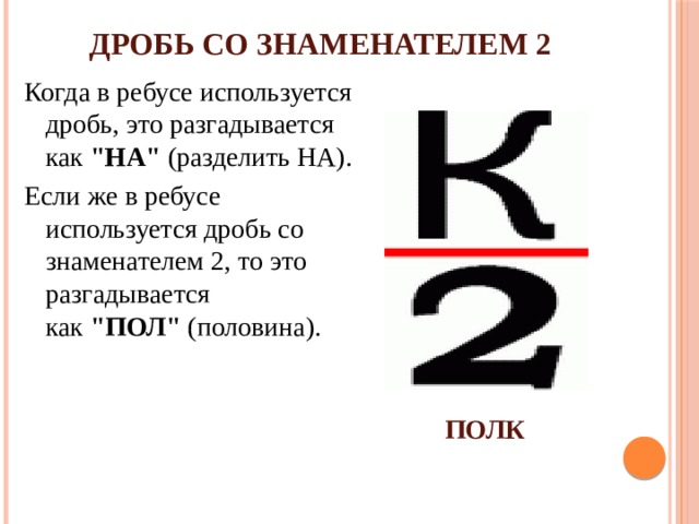 ДРОБЬ СО ЗНАМЕНАТЕЛЕМ 2 Когда в ребусе используется дробь, это разгадывается как  