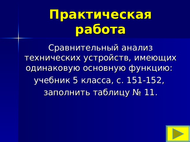 Практическая работа Сравнительный анализ технических устройств, имеющих одинаковую основную функцию: учебник 5 класса, с. 151-152, заполнить таблицу № 11. 