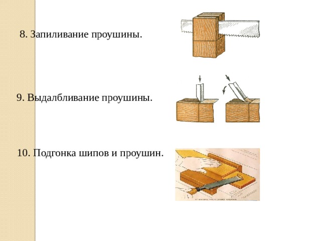 8. Запиливание проушины.  9. Выдалбливание проушины. 10. Подгонка шипов и проушин. 