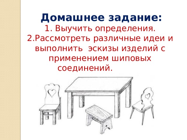 Домашнее задание: 1. Выучить определения. 2.Рассмотреть различные идеи и выполнить эскизы изделий с применением шиповых соединений.   