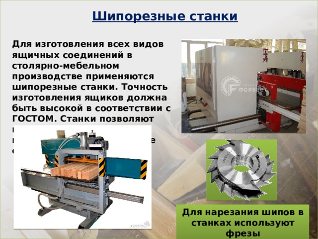 Шипорезные станки Для изготовления всех видов ящичных соединений в столярно-мебельном производстве применяются шипорезные станки. Точность изготовления ящиков должна быть высокой в соответствии с ГОСТОМ. Станки позволяют получать точные детали, которые образуют прочные соединения. Для нарезания шипов в станках используют фрезы 