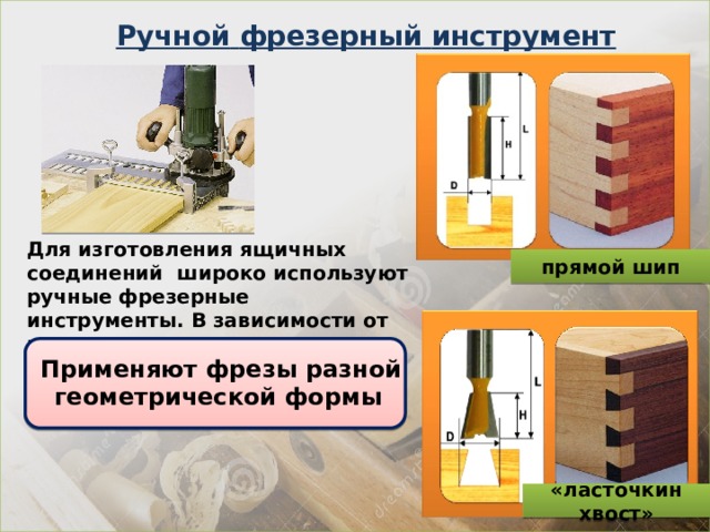 Ручной  фрезерный  инструмент Для изготовления ящичных соединений широко используют ручные  фрезерные инструменты. В зависимости от вида ящичного соединения: прямой шип  Применяют фрезы разной геометрической формы «ласточкин хвост» 