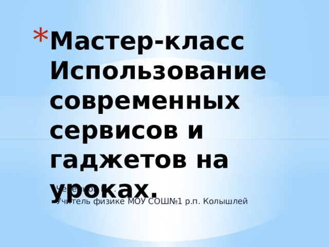Мастер-класс  Использование современных  сервисов и гаджетов на уроках. Черемнов К.Г. Учитель физике МОУ СОШ№1 р.п. Колышлей 
