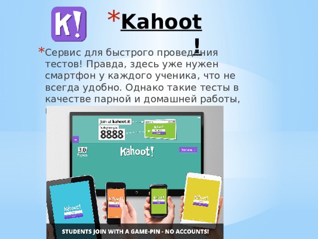 Kahoot ! Сервис для быстрого проведения тестов! Правда, здесь уже нужен смартфон у каждого ученика, что не всегда удобно. Однако такие тесты в качестве парной и домашней работы, проходят отлично. 