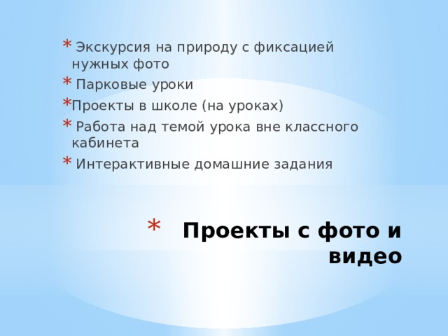  Экскурсия на природу с фиксацией нужных фото  Парковые уроки Проекты в школе (на уроках)  Работа над темой урока вне классного кабинета  Интерактивные домашние задания Проекты с фото и видео 