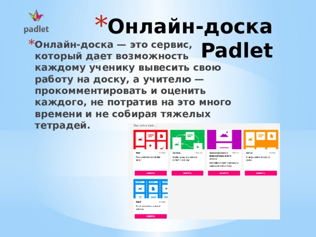 Онлайн-доска Padlet   Онлайн-доска — это сервис, который дает возможность каждому ученику вывесить свою работу на доску, а учителю — прокомментировать и оценить каждого, не потратив на это много времени и не собирая тяжелых тетрадей.  