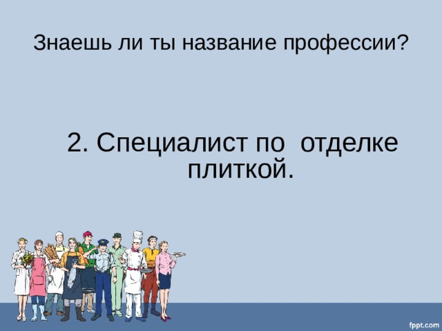 Знаешь ли ты название профессии? 2. Специалист по отделке плиткой. 